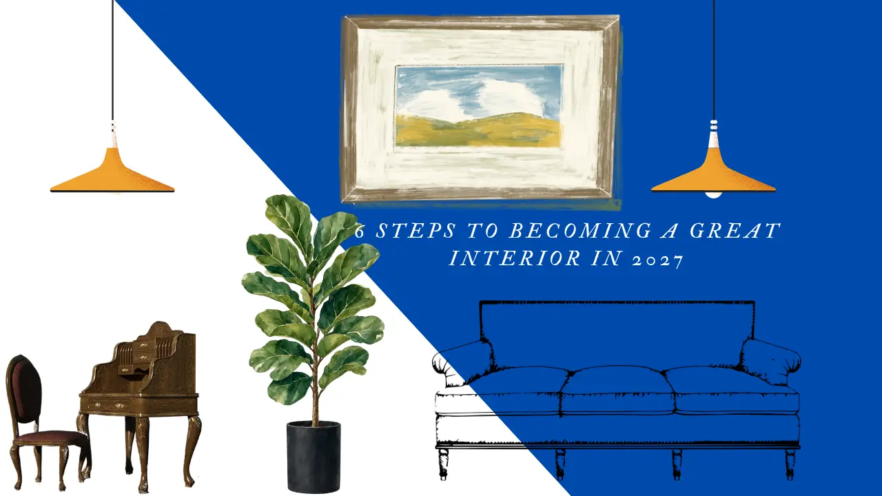 6 STEPS TO BECOMING A GREAT INTERIOR IN 2027